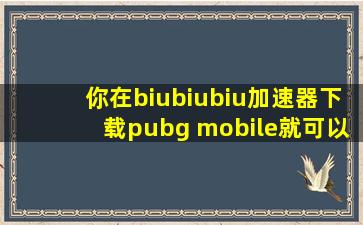 你在biubiubiu加速器下载pubg mobile就可以玩了